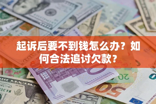北京起诉后要不到钱怎么办？如何合法追讨欠款？