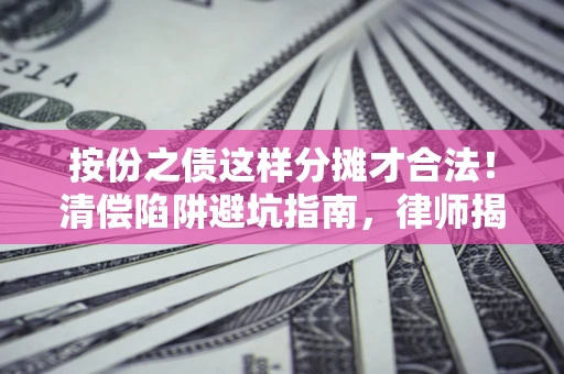 北京按份之债这样分摊才合法！清偿陷阱避坑指南，律师揭秘关键条款