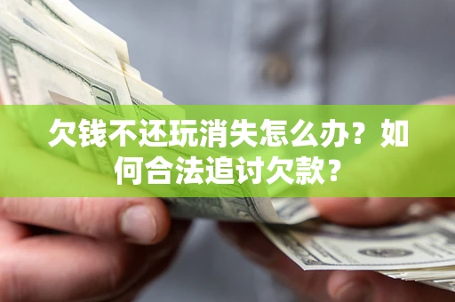 北京欠钱不还玩消失怎么办？如何合法追讨欠款？