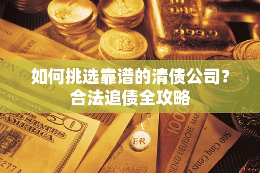 北京如何挑选靠谱的清债公司？合法追债全攻略