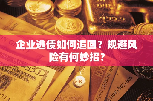 北京企业逃债如何追回？规避风险有何妙招？