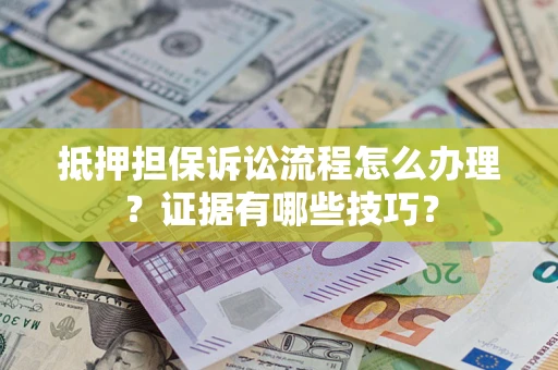 北京抵押担保诉讼流程怎么办理？证据有哪些技巧？