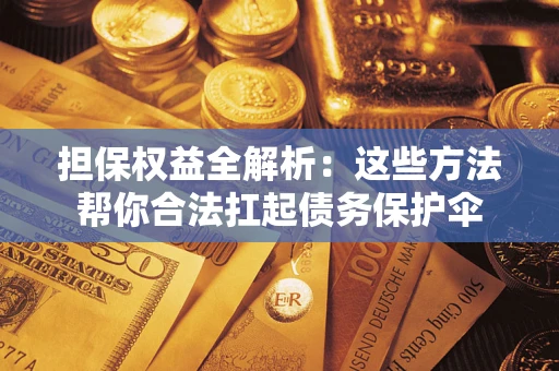 北京担保权益全解析：这些方法帮你合法扛起债务保护伞