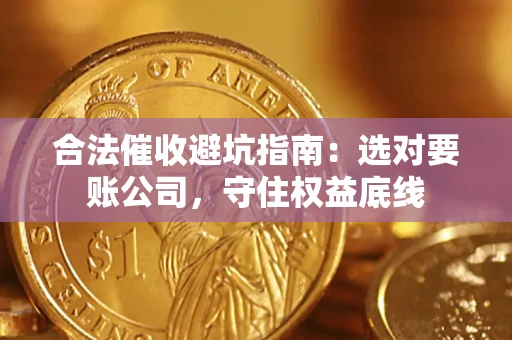 北京合法催收避坑指南：选对要账公司，守住权益底线