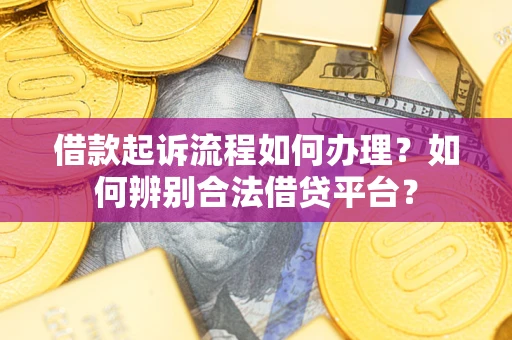 北京借款起诉流程如何办理？如何辨别合法借贷平台？