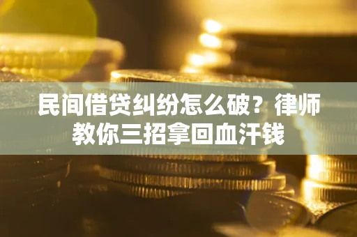北京民间借贷纠纷怎么破？律师教你三招拿回血汗钱