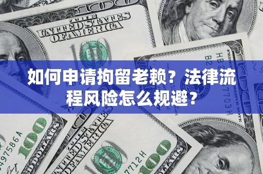 北京如何申请拘留老赖？法律流程风险怎么规避？