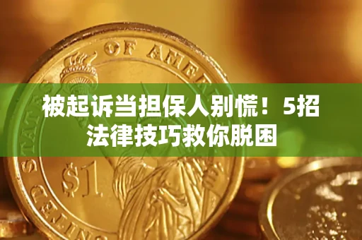 北京被起诉当担保人别慌！5招法律技巧救你脱困