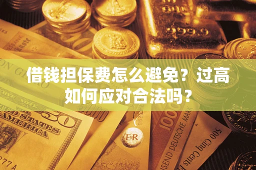 北京借钱担保费怎么避免？过高如何应对合法吗？