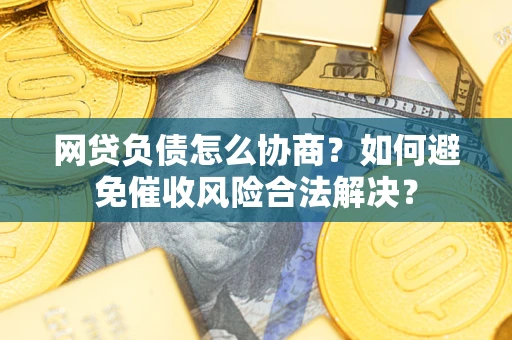 北京网贷负债怎么协商？如何避免催收风险合法解决？