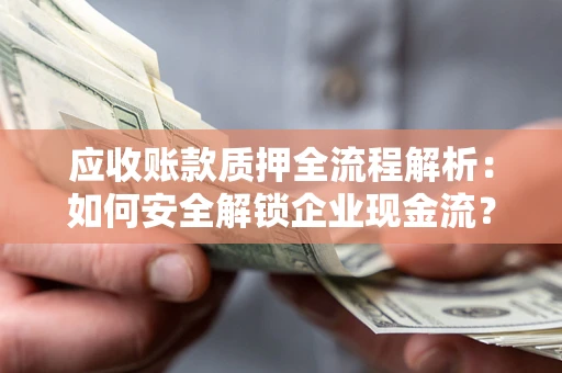 北京应收账款质押全流程解析：如何安全解锁企业现金流？