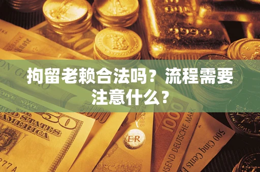 北京拘留老赖合法吗？流程需要注意什么？