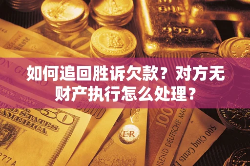 北京如何追回胜诉欠款？对方无财产执行怎么处理？