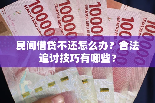 北京民间借贷不还怎么办？合法追讨技巧有哪些？