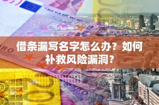 北京借条漏写名字怎么办？如何补救风险漏洞？