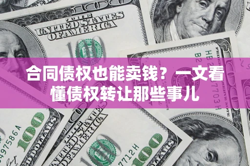 北京合同债权也能卖钱？一文看懂债权转让那些事儿