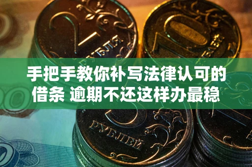 北京手把手教你补写法律认可的借条 逾期不还这样办最稳妥