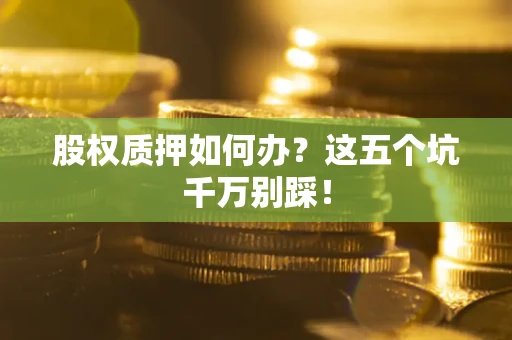 北京股权质押如何办？这五个坑千万别踩！