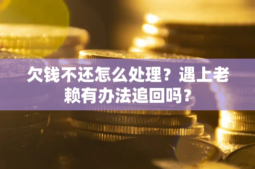 北京欠钱不还怎么处理？遇上老赖有办法追回吗？