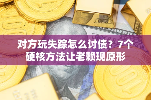 北京对方玩失踪怎么讨债？7个硬核方法让老赖现原形