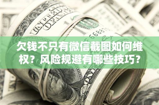 北京欠钱不只有微信截图如何维权？风险规避有哪些技巧？