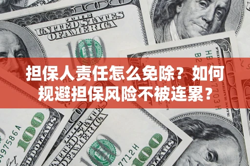 北京担保人责任怎么免除？如何规避担保风险不被连累？