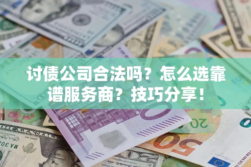北京讨债公司合法吗？怎么选靠谱服务商？技巧分享！