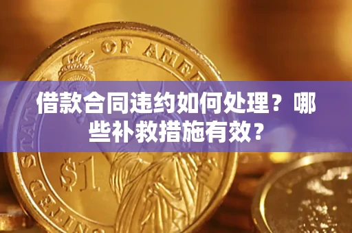 北京借款合同违约如何处理？哪些补救措施有效？