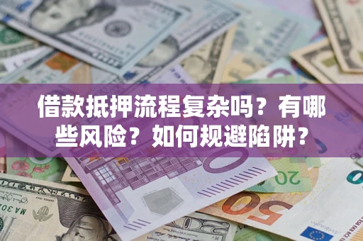 北京借款抵押流程复杂吗？有哪些风险？如何规避陷阱？
