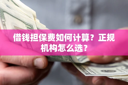 北京借钱担保费如何计算？正规机构怎么选？