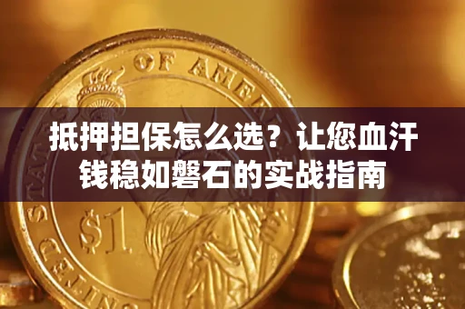 北京抵押担保怎么选？让您血汗钱稳如磐石的实战指南