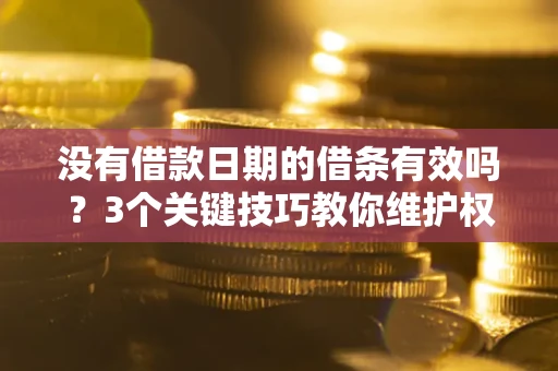 北京没有借款日期的借条有效吗？3个关键技巧教你维护权益