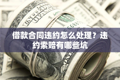 北京借款合同违约怎么处理？违约索赔有哪些坑