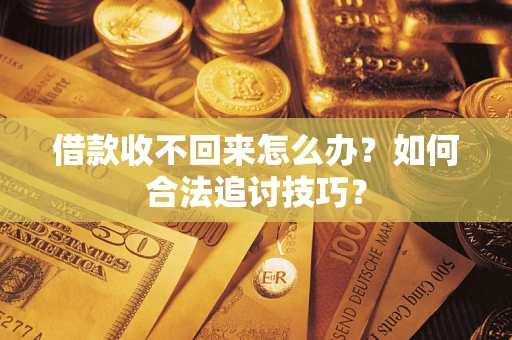 北京借款收不回来怎么办？如何合法追讨技巧？