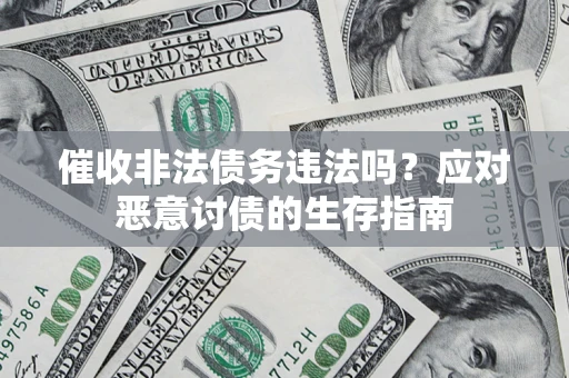 北京催收非法债务违法吗？应对恶意讨债的生存指南