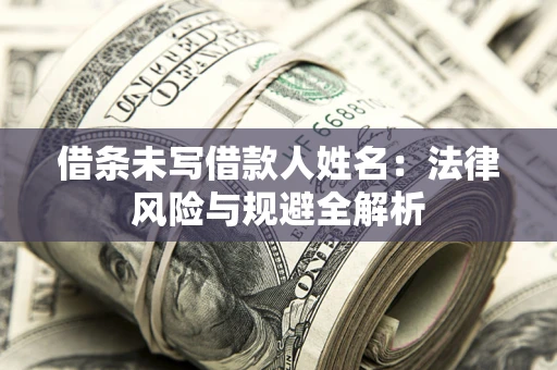 北京借条未写借款人姓名：法律风险与规避全解析