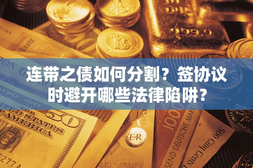 北京连带之债如何分割？签协议时避开哪些法律陷阱？