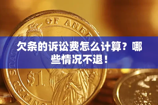 北京欠条的诉讼费怎么计算?哪些情况不退! 北京欠条的诉讼费怎么计算?哪些情况不退!