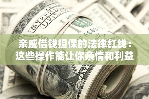 北京亲戚借钱担保的法律红线：这些操作能让你亲情和利益两不误