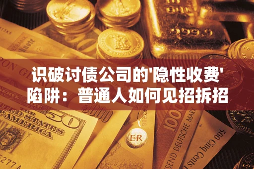 北京识破讨债公司的'隐性收费'陷阱：普通人如何见招拆招？