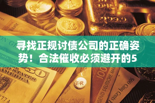 北京寻找正规讨债公司的正确姿势！合法催收必须避开的5大雷区