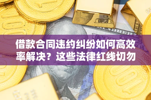 北京借款合同违约纠纷如何高效率解决？这些法律红线切勿触碰