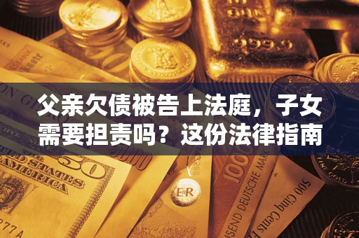 北京父亲欠债被告上法庭，子女需要担责吗？这份法律指南必须看完