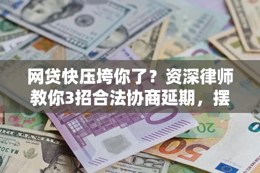北京网贷快压垮你了？资深律师教你3招合法协商延期，摆脱暴力催收！