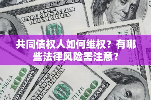 北京共同债权人如何维权？有哪些法律风险需注意？