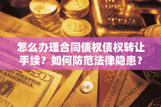 北京怎么办理合同债权债权转让手续？如何防范法律隐患？