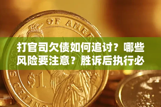 北京打官司欠债如何追讨？哪些风险要注意？胜诉后执行必看！
