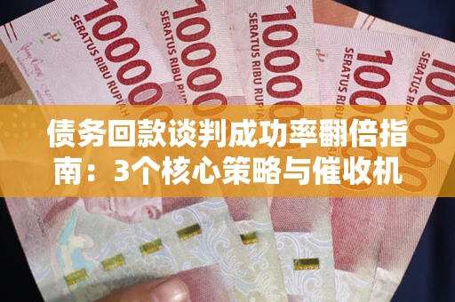 北京债务回款谈判成功率翻倍指南：3个核心策略与催收机构避坑法则