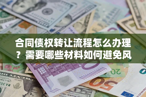 北京合同债权转让流程怎么办理？需要哪些材料如何避免风险？