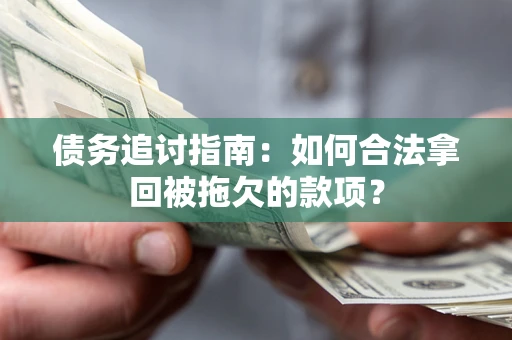 北京债务追讨指南：如何合法拿回被拖欠的款项？